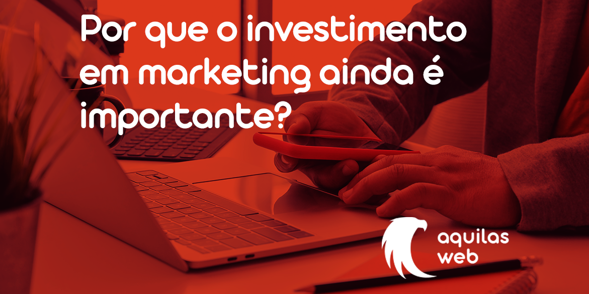 Por que o investimento em marketing ainda é importante?